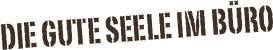 Die Gute Seele im Büro